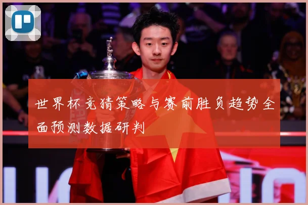 世界杯竞猜策略与赛前胜负趋势全面预测数据研判