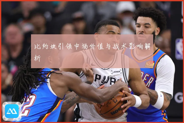 比约坎引领中场价值与战术影响解析