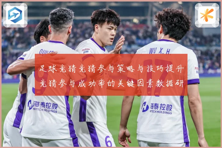 足球竞猜竞猜参与策略与技巧提升竞猜参与成功率的关键因素数据研判