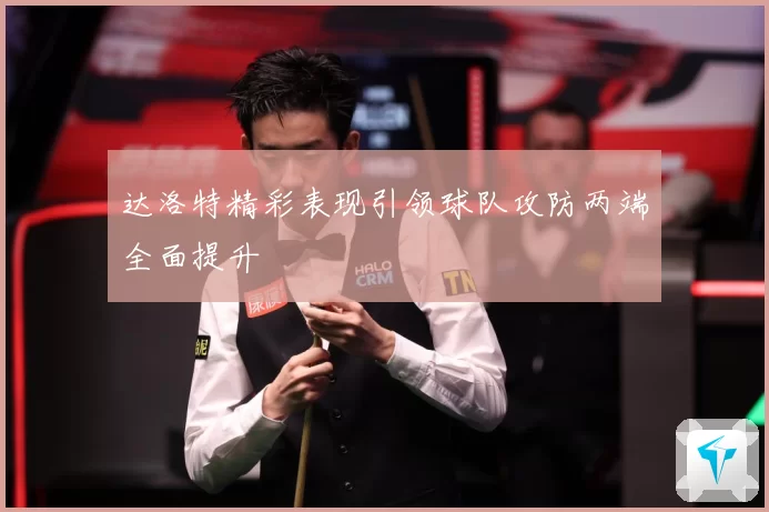 达洛特精彩表现引领球队攻防两端全面提升