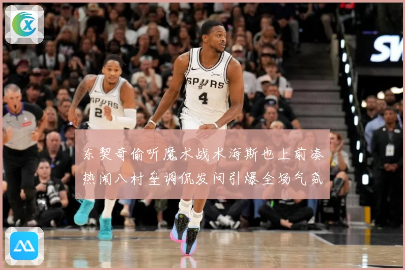 东契奇偷听魔术战术海斯也上前凑热闹八村垒调侃发问引爆全场气氛赛场复盘
