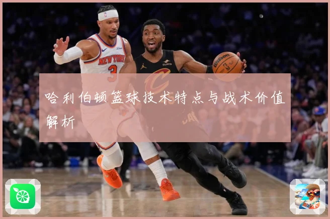 哈利伯顿篮球技术特点与战术价值解析