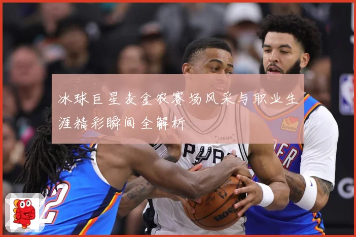 冰球巨星麦金农赛场风采与职业生涯精彩瞬间全解析