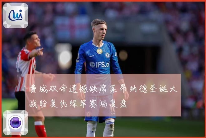 费城双帝遗憾缺席莱昂纳德圣诞大战盼复仇绿军赛场复盘