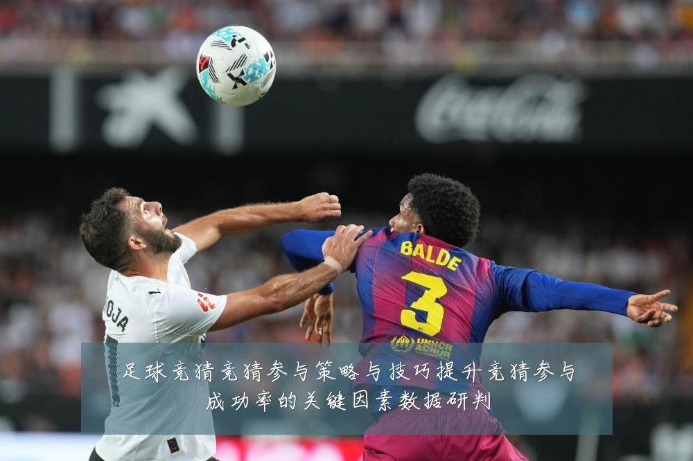 足球竞猜竞猜参与策略与技巧提升竞猜参与成功率的关键因素数据研判