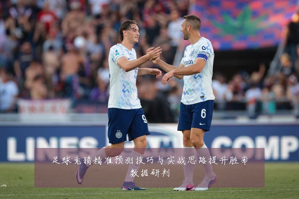足球竞猜精准预测技巧与实战思路提升胜率数据研判