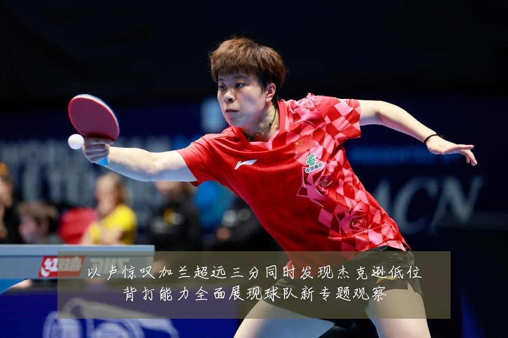 以卢惊叹加兰超远三分同时发现杰克逊低位背打能力全面展现球队新专题观察