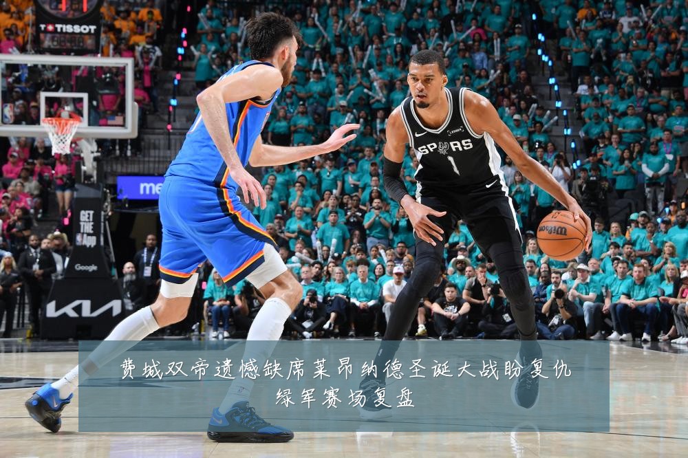费城双帝遗憾缺席莱昂纳德圣诞大战盼复仇绿军赛场复盘